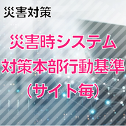 【災害対策】災害時システム対策本部行動基準(サイト毎)