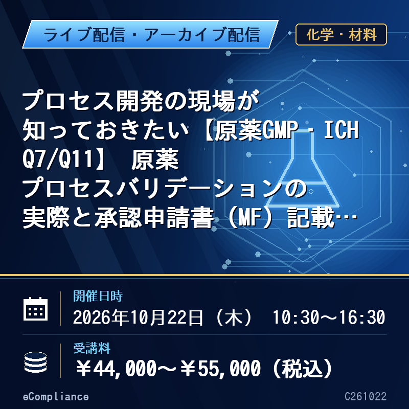 (10/22)プロセス開発の現場が知っておきたい【原薬GMP・ICH Q7/Q11】 原薬プロセスバリデーションの実際と承認申請書(MF)記載/照会事項例