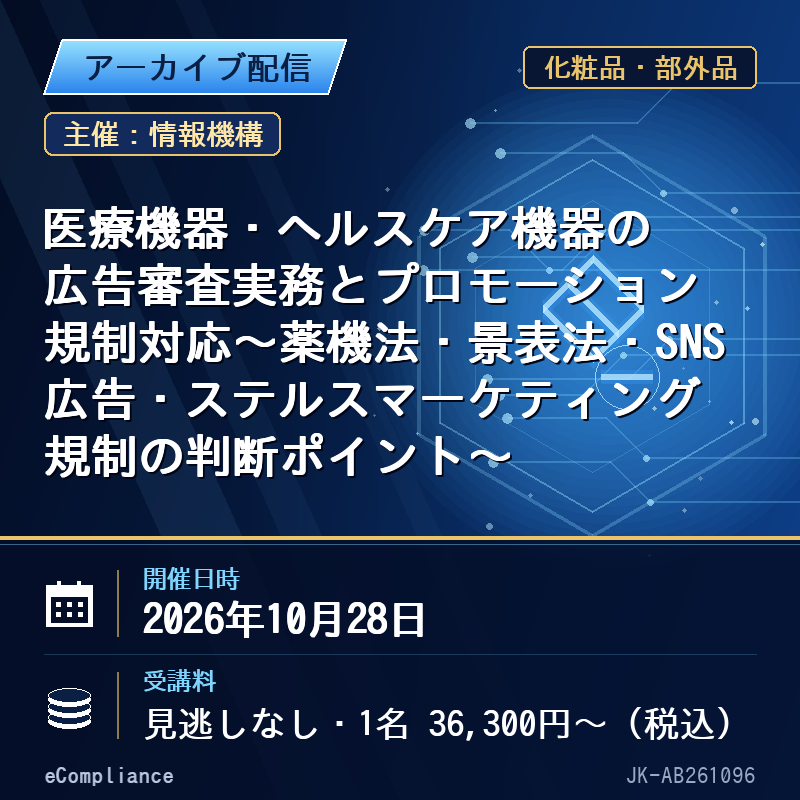 (10/28)医療機器・ヘルスケア機器の広告審査実務とプロモーション規制対応~薬機法・景表法・SNS広告・ステルスマーケティング規制の判断ポイント~