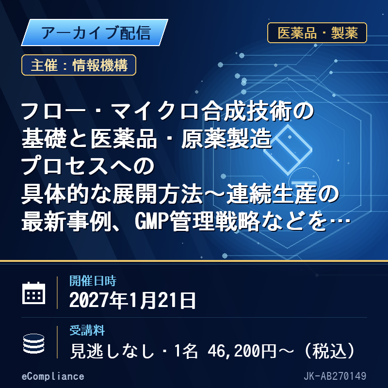 (1/21)フロー・マイクロ合成技術の基礎と医薬品・原薬製造プロセスへの具体的な展開方法~連続生産の最新事例、GMP管理戦略などを含めて、最新トピックスと共に解説する~