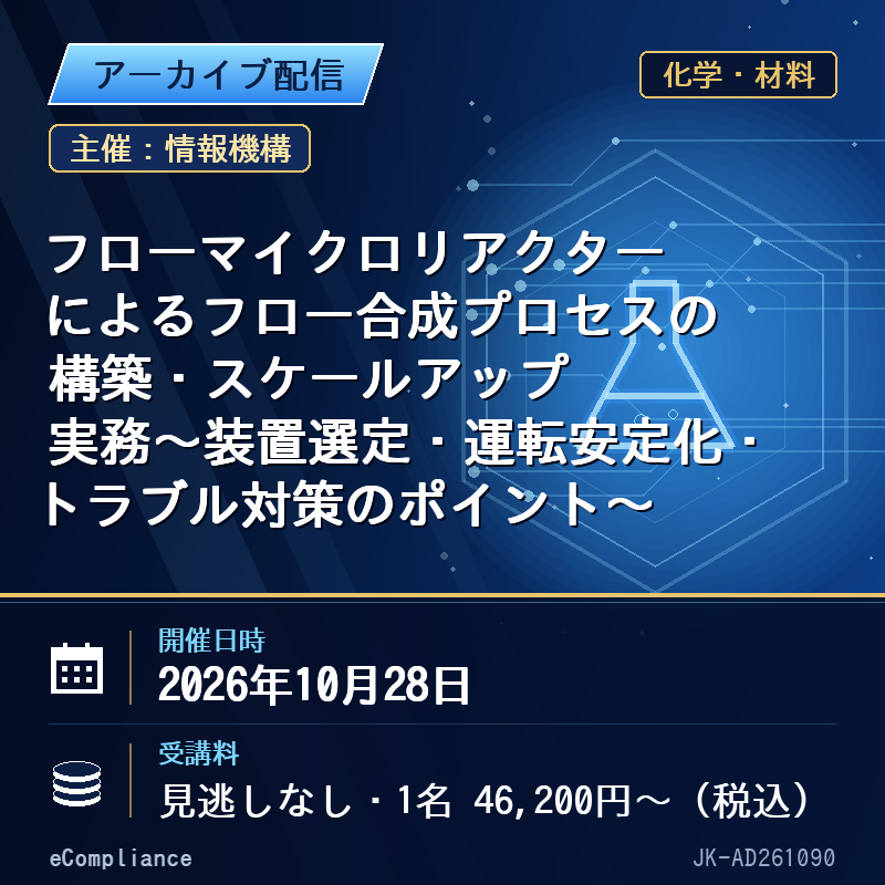 (10/28)フローマイクロリアクターによるフロー合成プロセスの構築・スケールアップ実務~装置選定・運転安定化・トラブル対策のポイント~