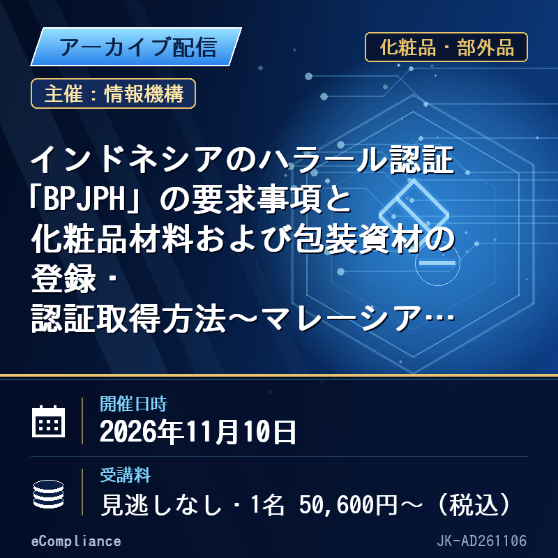 (11/10)インドネシアのハラール認証「BPJPH」の要求事項と化粧品材料および包装資材の登録・認証取得方法~マレーシア基準との相違点等、今ハラール対応で留意するポイント~