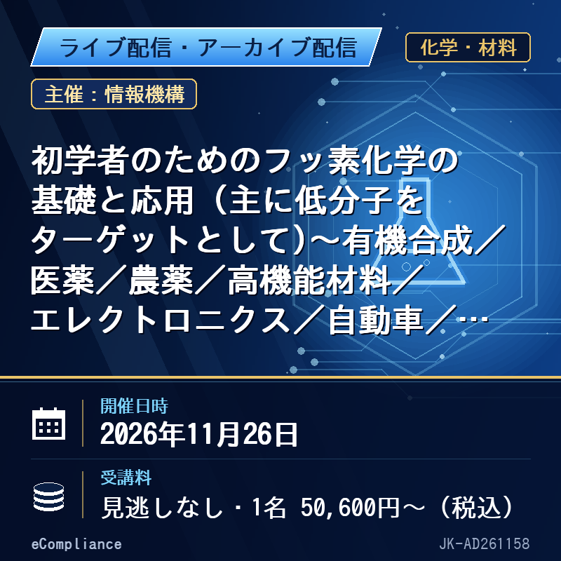 (11/26)初学者のためのフッ素化学の基礎と応用 (主に低分子をターゲットとして)~有機合成/医薬/農薬/高機能材料/エレクトロニクス/自動車/環境分野等への応用展開に向けて~