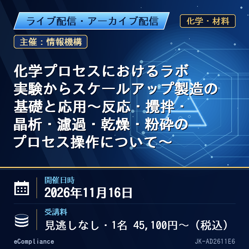 (11/16)化学プロセスにおけるラボ実験からスケールアップ製造の基礎と応用~反応・攪拌・晶析・濾過・乾燥・粉砕のプロセス操作について~