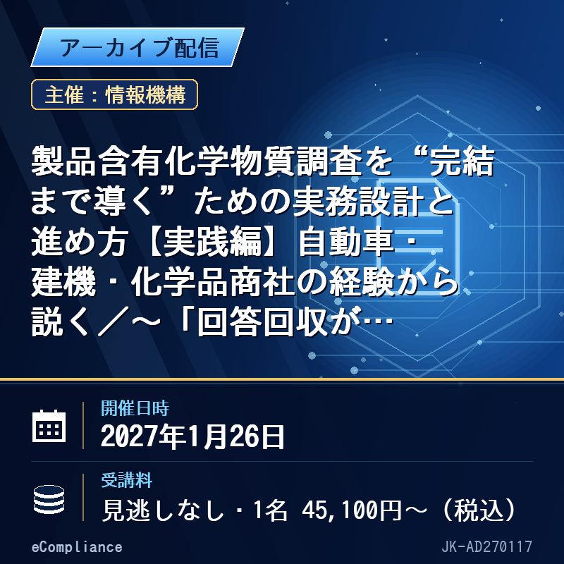 (1/26)製品含有化学物質調査を“完結まで導く”ための実務設計と進め方【実践編】自動車・建機・化学品商社の経験から説く/~「回答回収が滞る」……RoHS、REACH、POPs等の具体的な法令対応におけるケースで学ぶ、調査停滞への実践対応と、生成AIを使った法規情報の調べ方・確かめ方~
