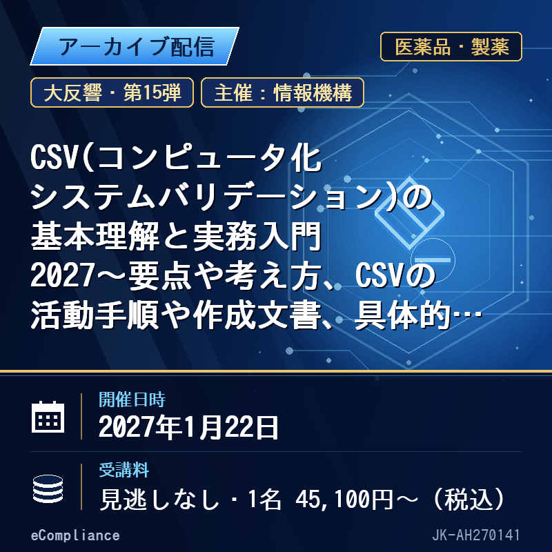 (1/22)【大反響・第15弾】CSV(コンピュータ化システムバリデーション)の基本理解と実務入門2027~要点や考え方、CSVの活動手順や作成文書、具体的なCSVアプローチ等に至るまで(サンプル進呈付き)~