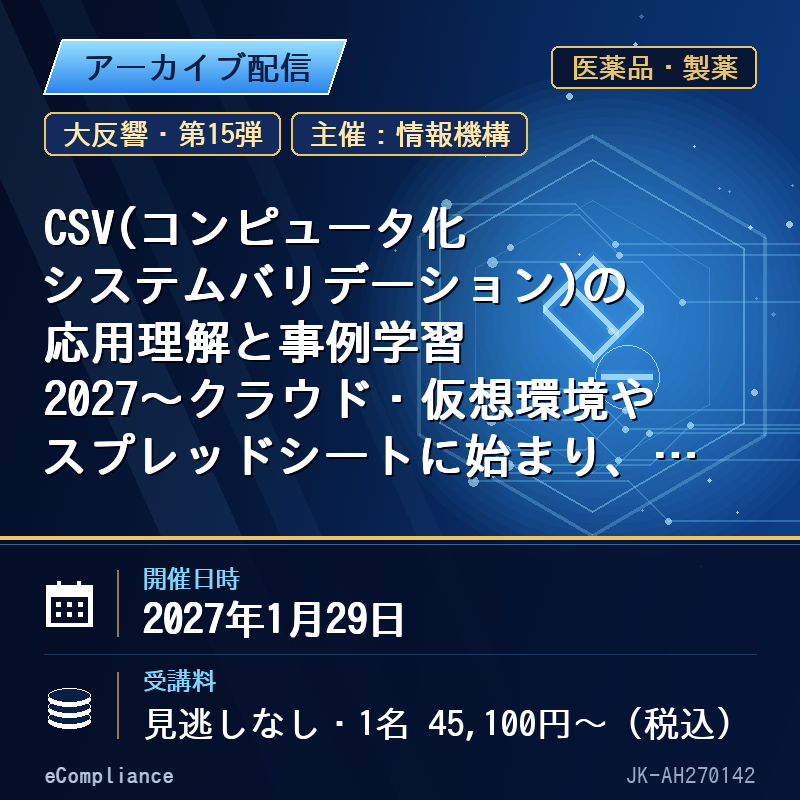 (1/29)【大反響・第15弾】CSV(コンピュータ化システムバリデーション)の応用理解と事例学習2027~クラウド・仮想環境やスプレッドシートに始まり、AI・IoTのCSV対応等に至るまで、具体的な運用ノウハウを解説する~